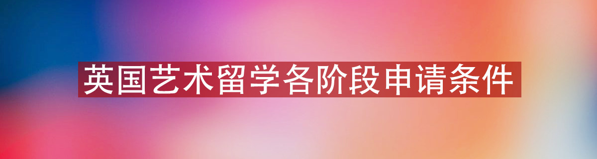 英国艺术留学各阶段申请条件介绍